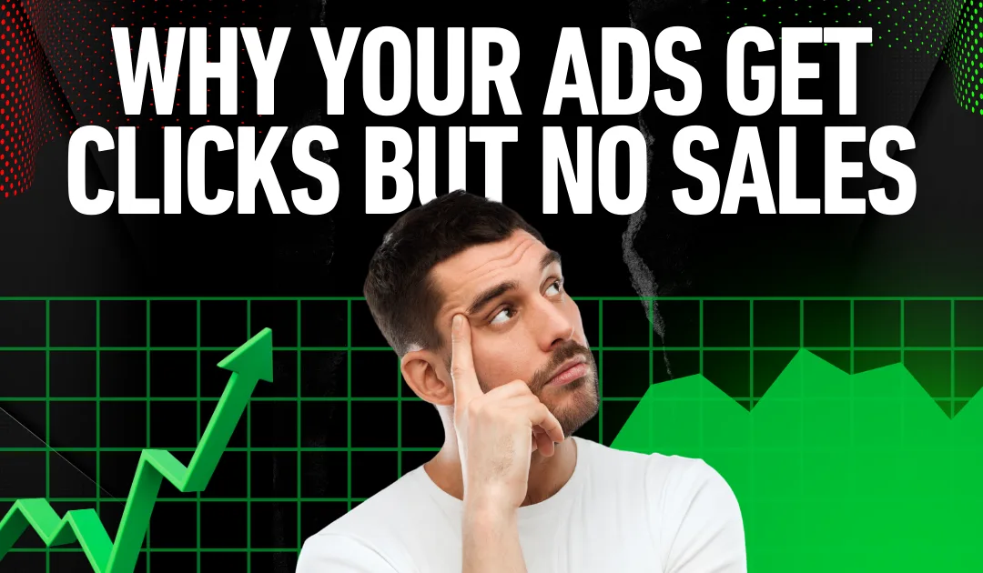 Why Your Ads Get Clicks But No Sales (& How to Fix It)